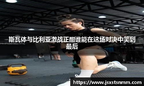 斯瓦体与比利亚激战正酣谁能在这场对决中笑到最后