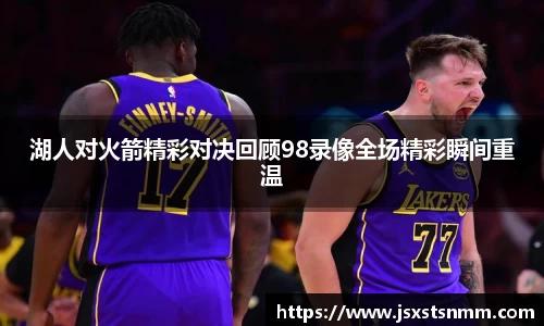 湖人对火箭精彩对决回顾98录像全场精彩瞬间重温