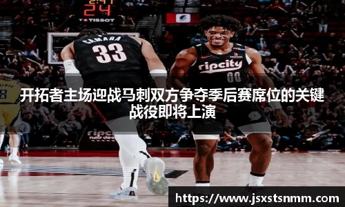 开拓者主场迎战马刺双方争夺季后赛席位的关键战役即将上演